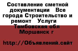 Составление сметной документации - Все города Строительство и ремонт » Услуги   . Тамбовская обл.,Моршанск г.